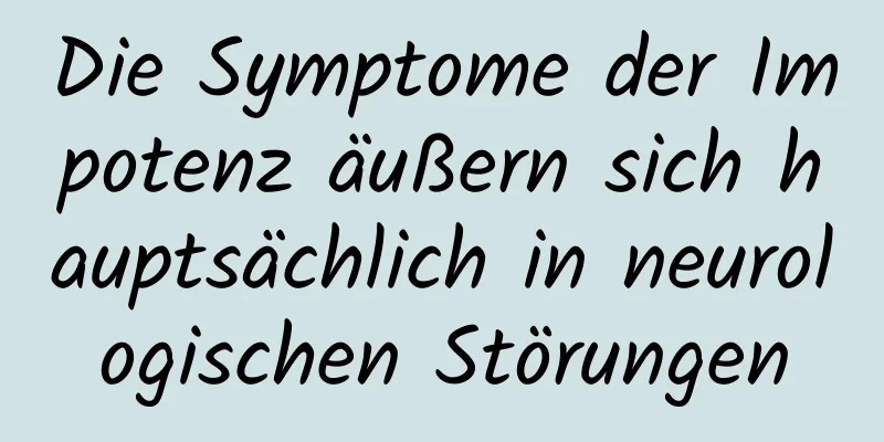 Die Symptome der Impotenz äußern sich hauptsächlich in neurologischen Störungen