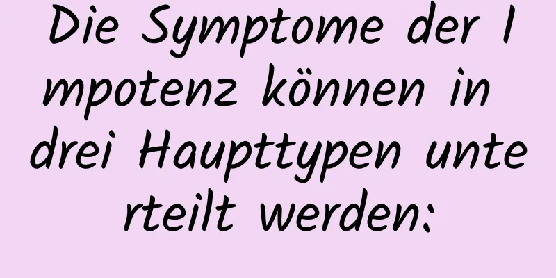 Die Symptome der Impotenz können in drei Haupttypen unterteilt werden: