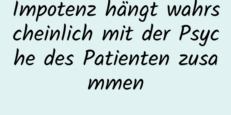 Impotenz hängt wahrscheinlich mit der Psyche des Patienten zusammen