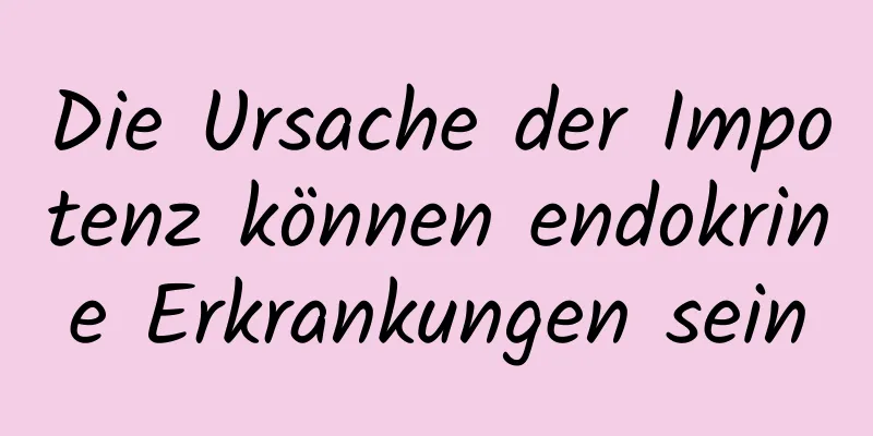 Die Ursache der Impotenz können endokrine Erkrankungen sein