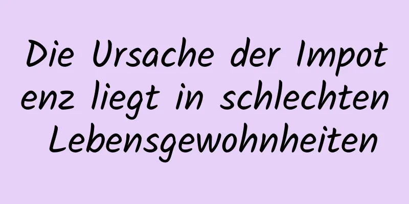 Die Ursache der Impotenz liegt in schlechten Lebensgewohnheiten