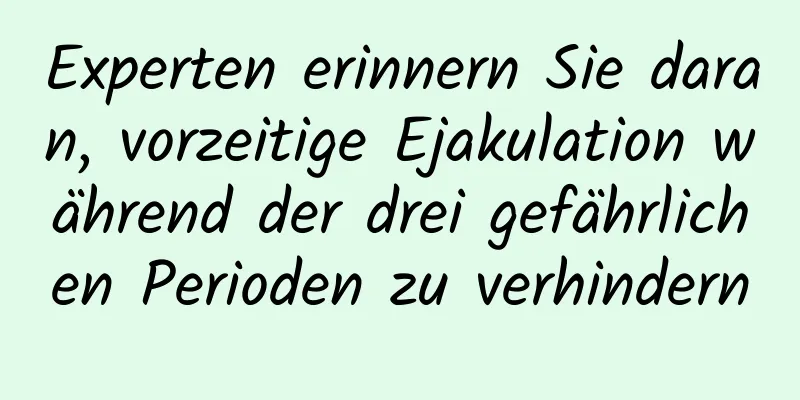 Experten erinnern Sie daran, vorzeitige Ejakulation während der drei gefährlichen Perioden zu verhindern