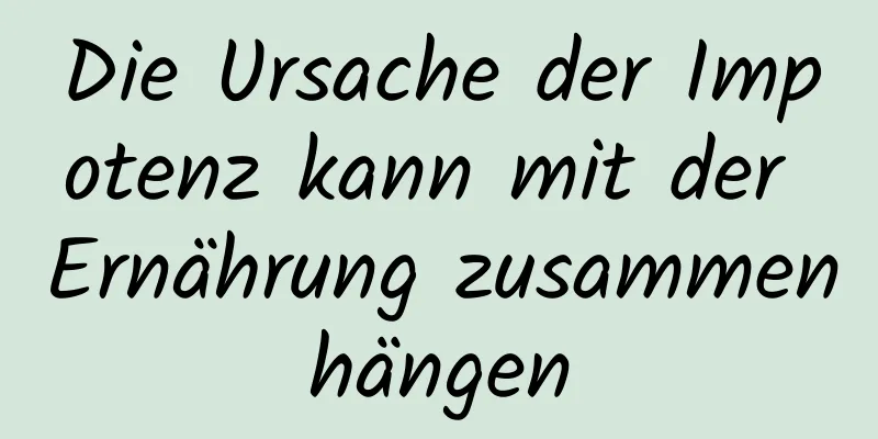 Die Ursache der Impotenz kann mit der Ernährung zusammenhängen