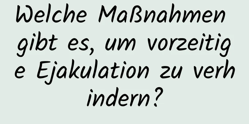 Welche Maßnahmen gibt es, um vorzeitige Ejakulation zu verhindern?