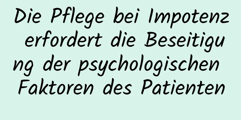 Die Pflege bei Impotenz erfordert die Beseitigung der psychologischen Faktoren des Patienten