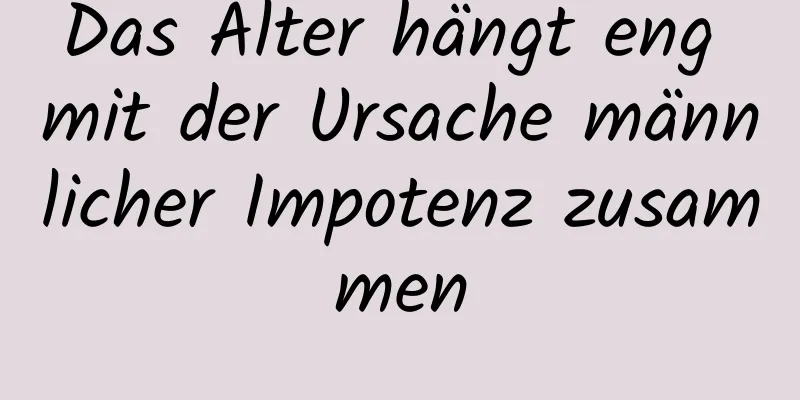 Das Alter hängt eng mit der Ursache männlicher Impotenz zusammen