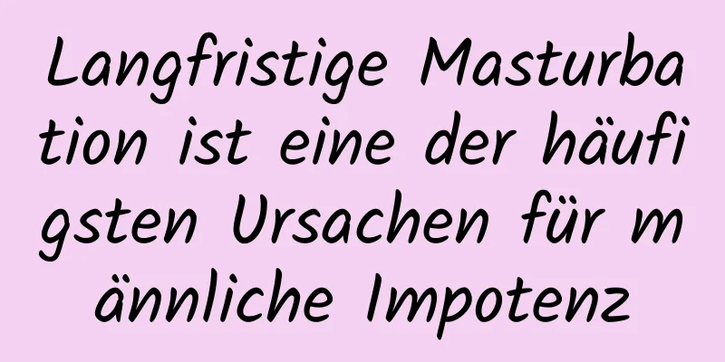 Langfristige Masturbation ist eine der häufigsten Ursachen für männliche Impotenz