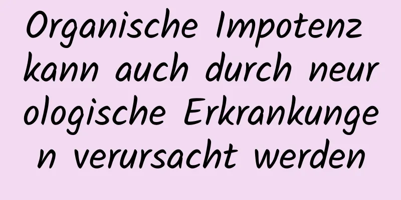 Organische Impotenz kann auch durch neurologische Erkrankungen verursacht werden