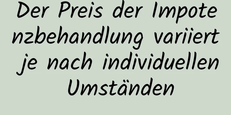 Der Preis der Impotenzbehandlung variiert je nach individuellen Umständen