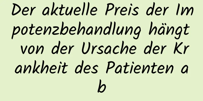 Der aktuelle Preis der Impotenzbehandlung hängt von der Ursache der Krankheit des Patienten ab