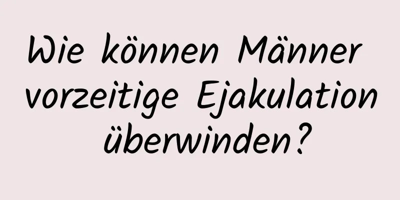 Wie können Männer vorzeitige Ejakulation überwinden?