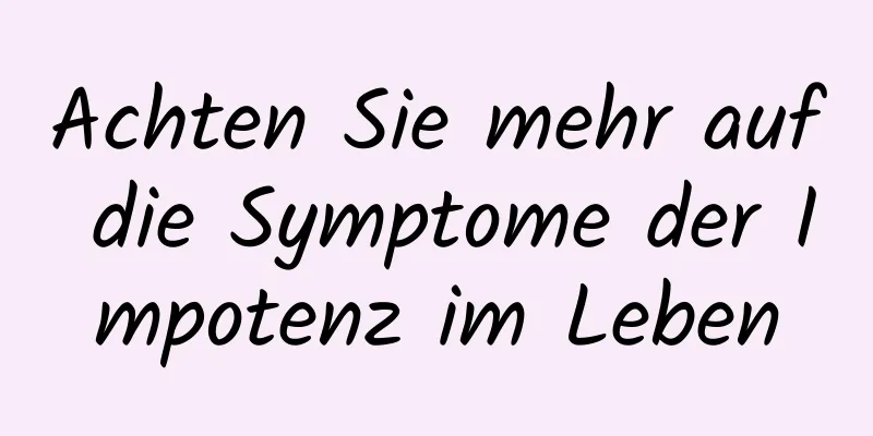 Achten Sie mehr auf die Symptome der Impotenz im Leben