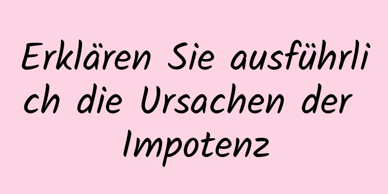 Erklären Sie ausführlich die Ursachen der Impotenz