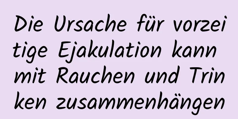 Die Ursache für vorzeitige Ejakulation kann mit Rauchen und Trinken zusammenhängen