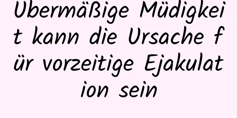 Übermäßige Müdigkeit kann die Ursache für vorzeitige Ejakulation sein