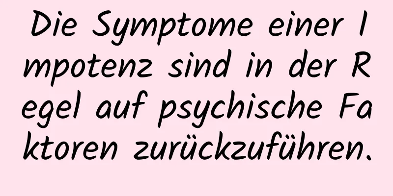 Die Symptome einer Impotenz sind in der Regel auf psychische Faktoren zurückzuführen.