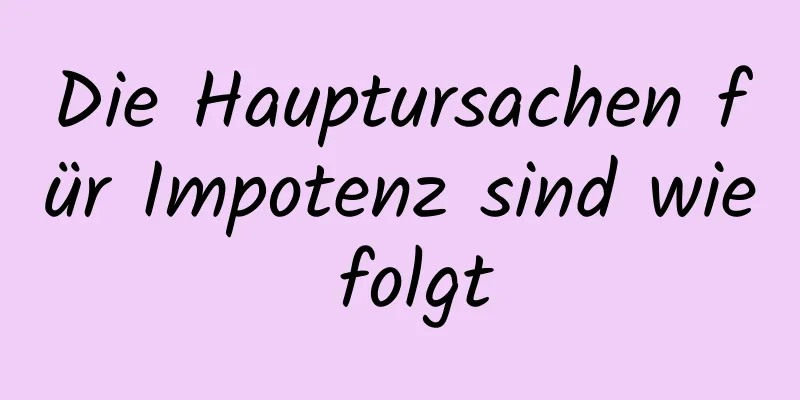 Die Hauptursachen für Impotenz sind wie folgt