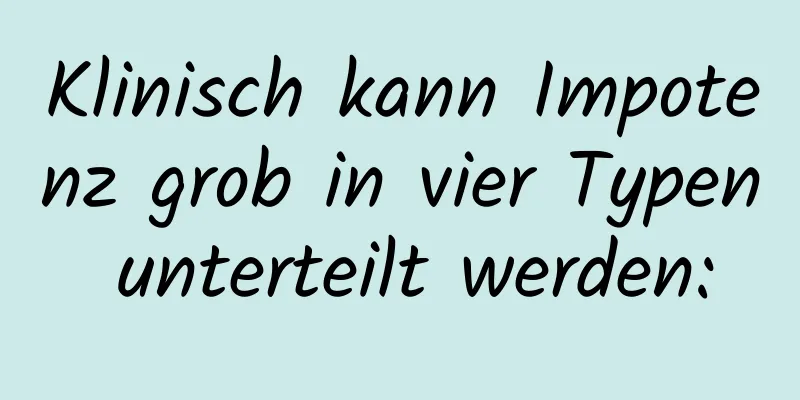 Klinisch kann Impotenz grob in vier Typen unterteilt werden: