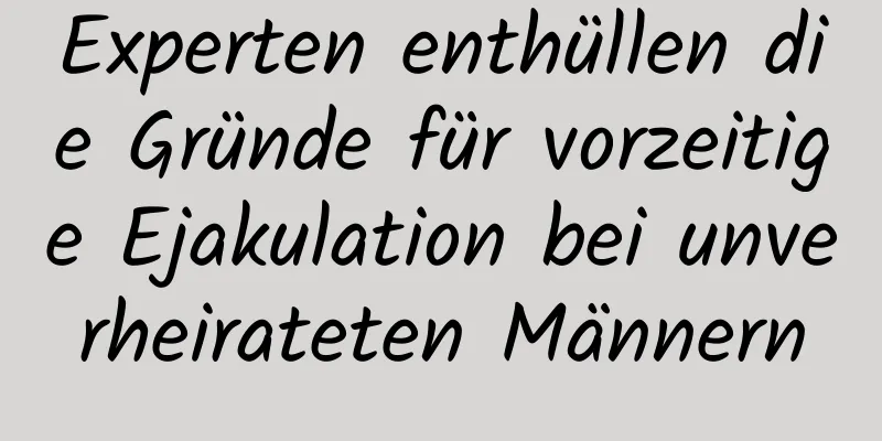 Experten enthüllen die Gründe für vorzeitige Ejakulation bei unverheirateten Männern