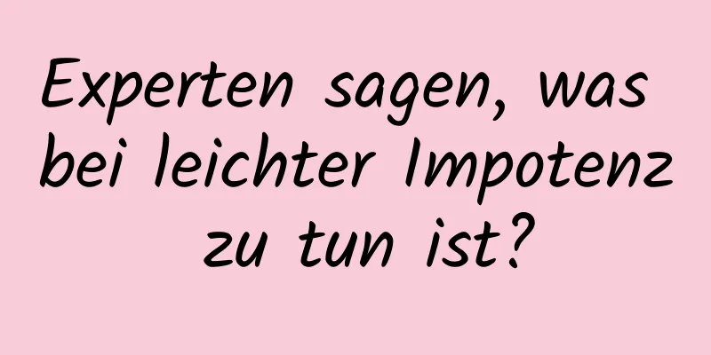 Experten sagen, was bei leichter Impotenz zu tun ist?