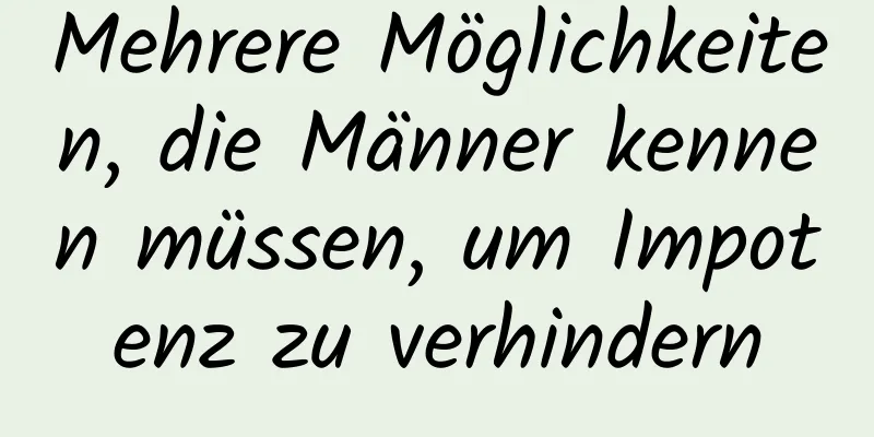 Mehrere Möglichkeiten, die Männer kennen müssen, um Impotenz zu verhindern