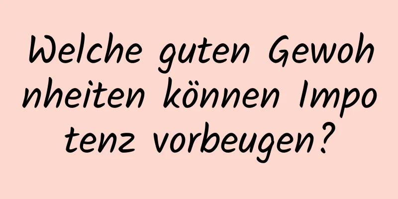 Welche guten Gewohnheiten können Impotenz vorbeugen?