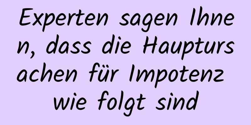 Experten sagen Ihnen, dass die Hauptursachen für Impotenz wie folgt sind