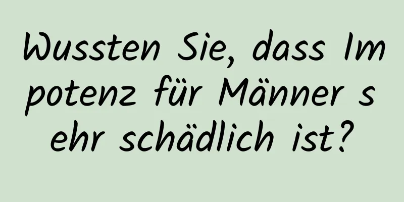 Wussten Sie, dass Impotenz für Männer sehr schädlich ist?