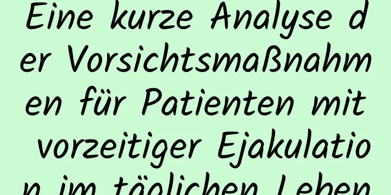 Eine kurze Analyse der Vorsichtsmaßnahmen für Patienten mit vorzeitiger Ejakulation im täglichen Leben