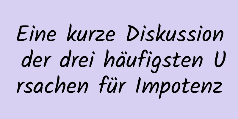 Eine kurze Diskussion der drei häufigsten Ursachen für Impotenz