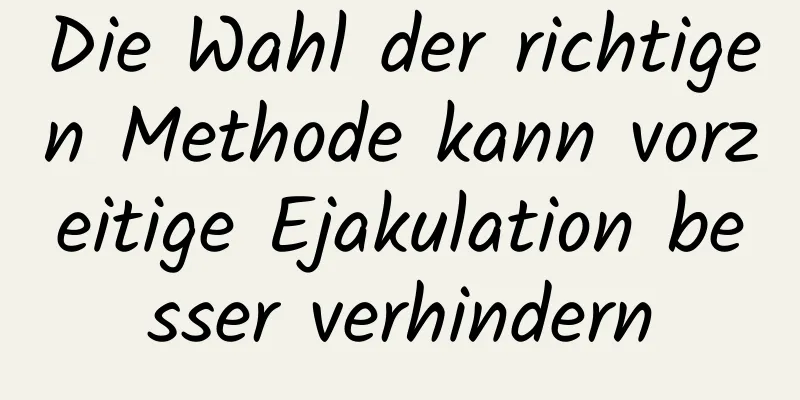 Die Wahl der richtigen Methode kann vorzeitige Ejakulation besser verhindern