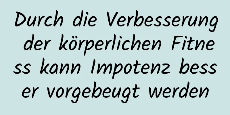 Durch die Verbesserung der körperlichen Fitness kann Impotenz besser vorgebeugt werden