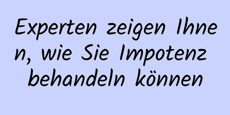 Experten zeigen Ihnen, wie Sie Impotenz behandeln können