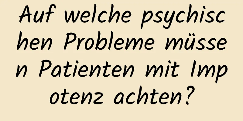 Auf welche psychischen Probleme müssen Patienten mit Impotenz achten?