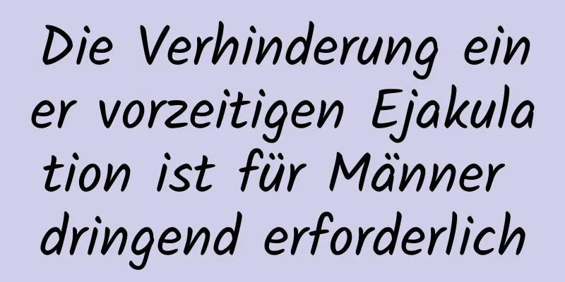 Die Verhinderung einer vorzeitigen Ejakulation ist für Männer dringend erforderlich