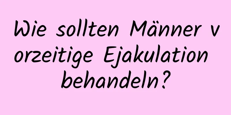 Wie sollten Männer vorzeitige Ejakulation behandeln?