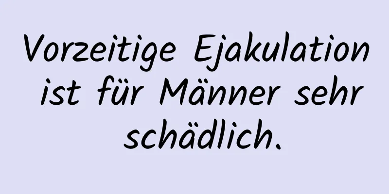 Vorzeitige Ejakulation ist für Männer sehr schädlich.