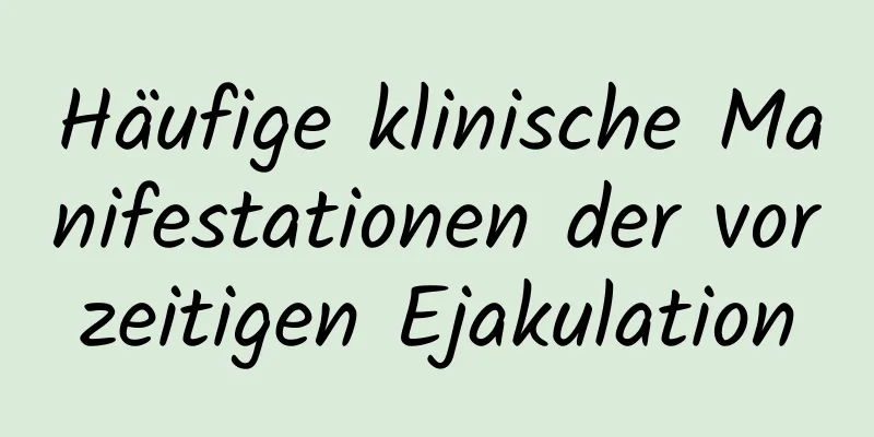 Häufige klinische Manifestationen der vorzeitigen Ejakulation