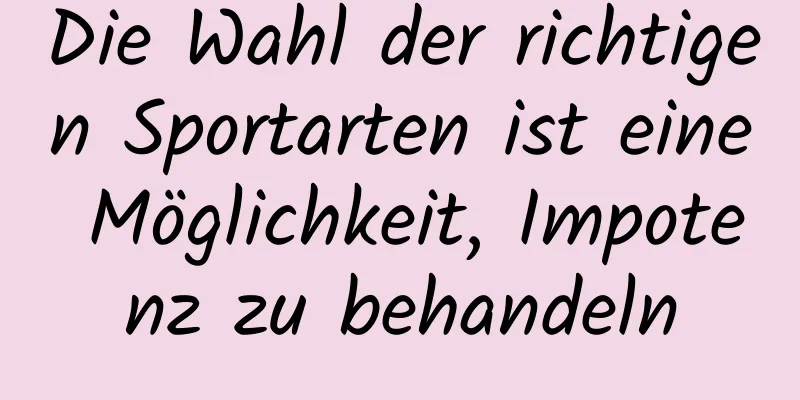 Die Wahl der richtigen Sportarten ist eine Möglichkeit, Impotenz zu behandeln