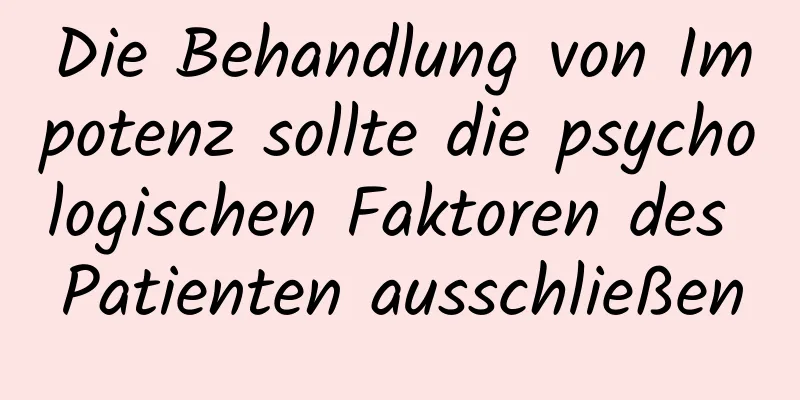 Die Behandlung von Impotenz sollte die psychologischen Faktoren des Patienten ausschließen