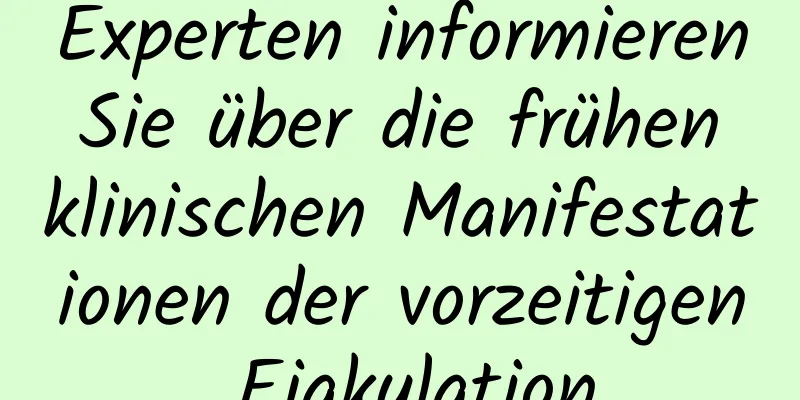 Experten informieren Sie über die frühen klinischen Manifestationen der vorzeitigen Ejakulation