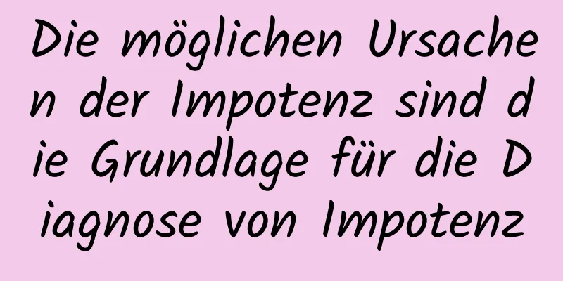 Die möglichen Ursachen der Impotenz sind die Grundlage für die Diagnose von Impotenz