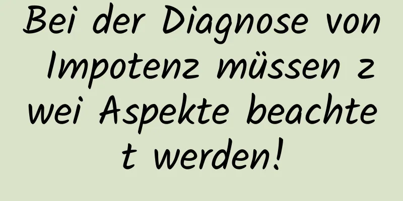 Bei der Diagnose von Impotenz müssen zwei Aspekte beachtet werden!