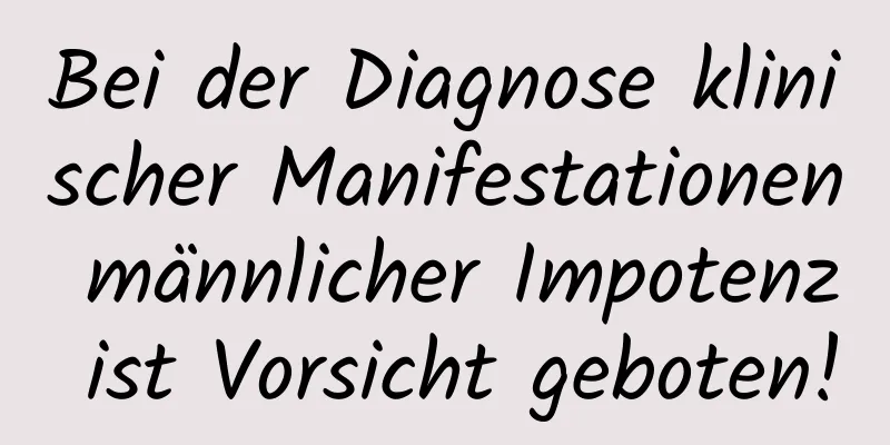 Bei der Diagnose klinischer Manifestationen männlicher Impotenz ist Vorsicht geboten!