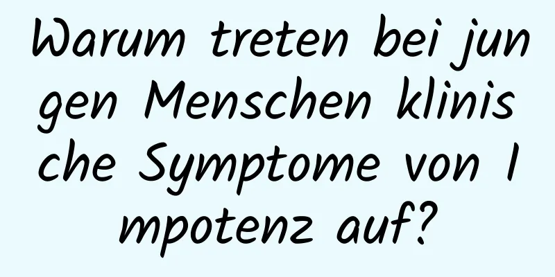 Warum treten bei jungen Menschen klinische Symptome von Impotenz auf?