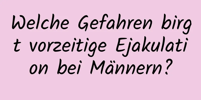 Welche Gefahren birgt vorzeitige Ejakulation bei Männern?