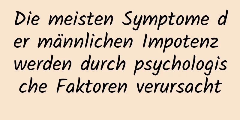 Die meisten Symptome der männlichen Impotenz werden durch psychologische Faktoren verursacht