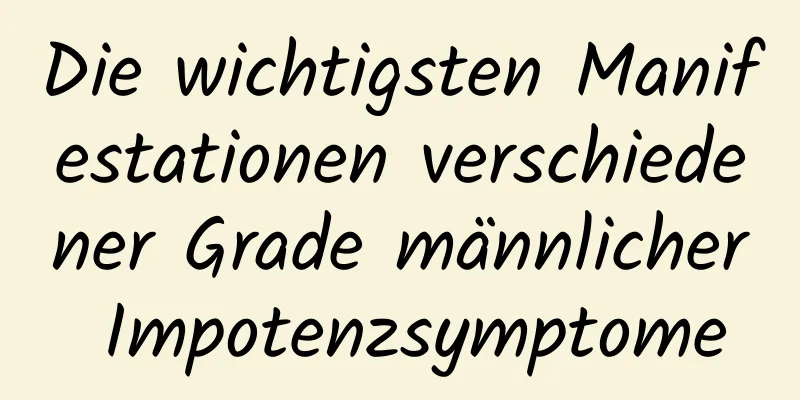 Die wichtigsten Manifestationen verschiedener Grade männlicher Impotenzsymptome