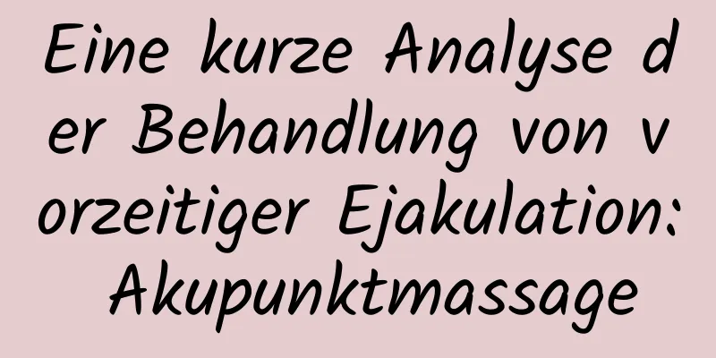 Eine kurze Analyse der Behandlung von vorzeitiger Ejakulation: Akupunktmassage