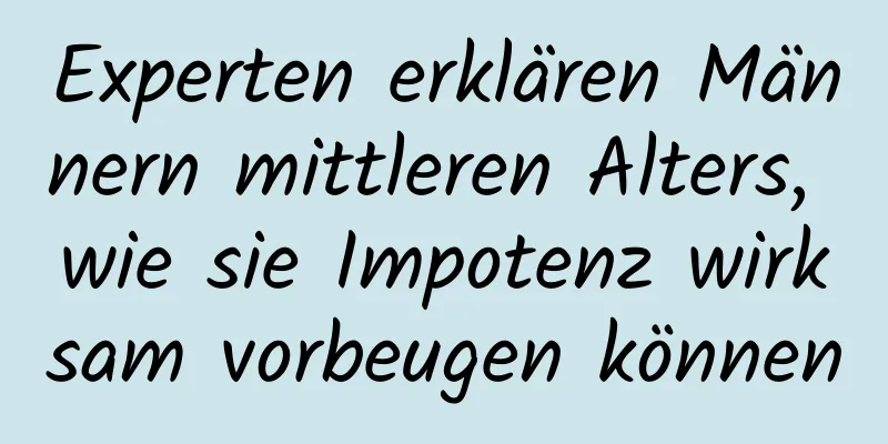 Experten erklären Männern mittleren Alters, wie sie Impotenz wirksam vorbeugen können